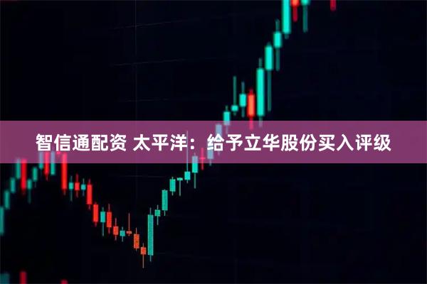 智信通配资 太平洋：给予立华股份买入评级