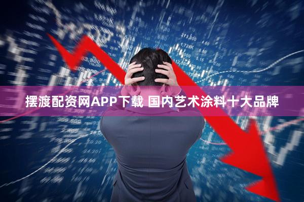 摆渡配资网APP下载 国内艺术涂料十大品牌