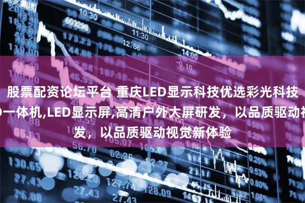 股票配资论坛平台 重庆LED显示科技优选彩光科技，专注LED一体机,LED显示屏,高清户外大屏研发，以品质驱动视觉新体验