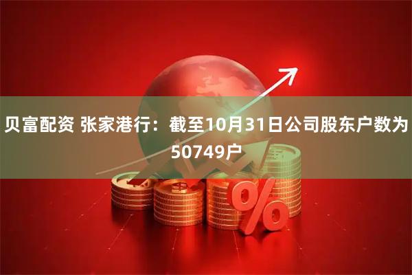 贝富配资 张家港行：截至10月31日公司股东户数为50749户