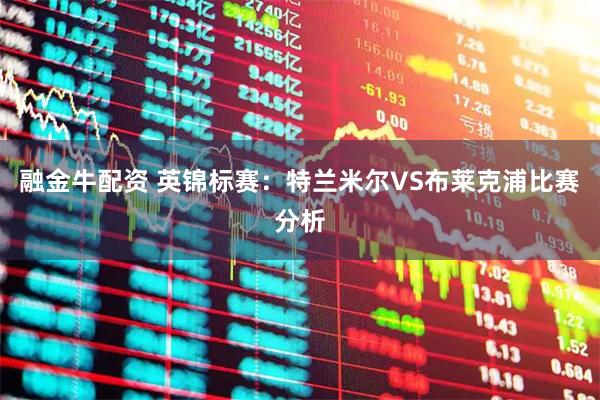 融金牛配资 英锦标赛：特兰米尔VS布莱克浦比赛分析