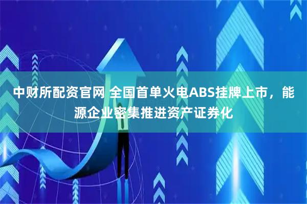 中财所配资官网 全国首单火电ABS挂牌上市，能源企业密集推进资产证券化