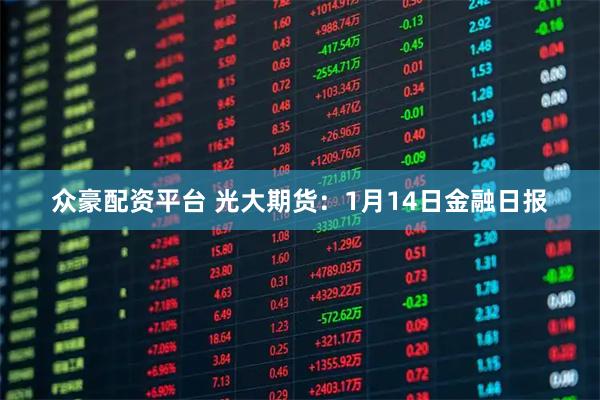 众豪配资平台 光大期货：1月14日金融日报