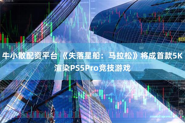 牛小散配资平台 《失落星船：马拉松》将成首款5K渲染PS5Pro竞技游戏