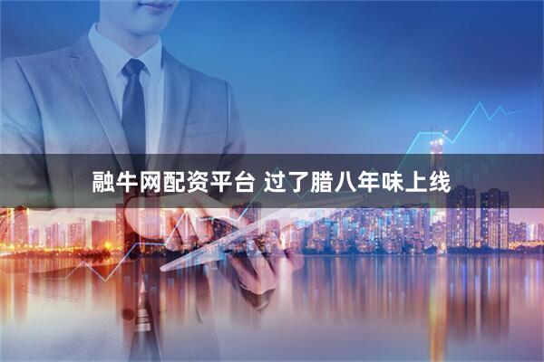 融牛网配资平台 过了腊八年味上线